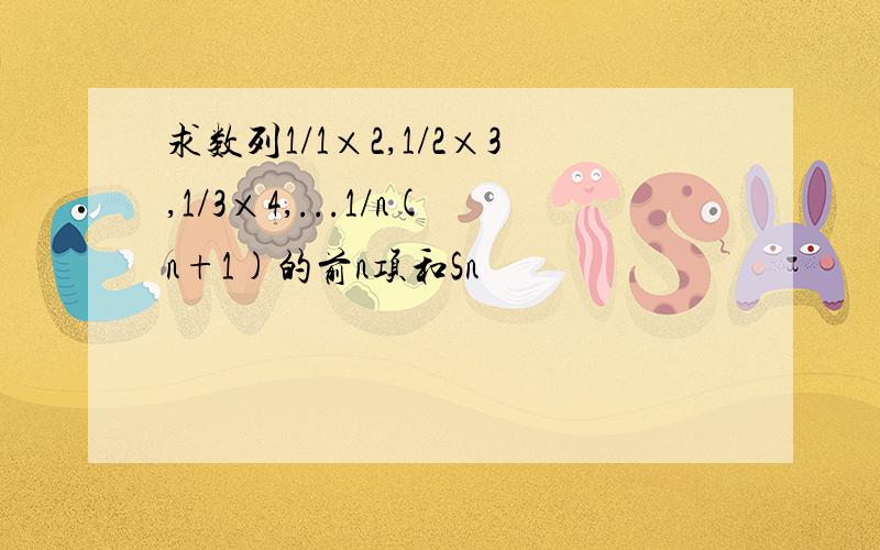 求数列1/1×2,1/2×3,1/3×4,...1/n(n+1)的前n项和Sn