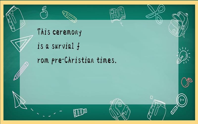 This ceremony is a survial from pre-Christian times.