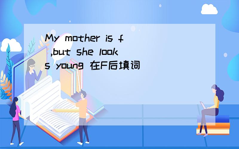 My mother is f ,but she looks young 在F后填词