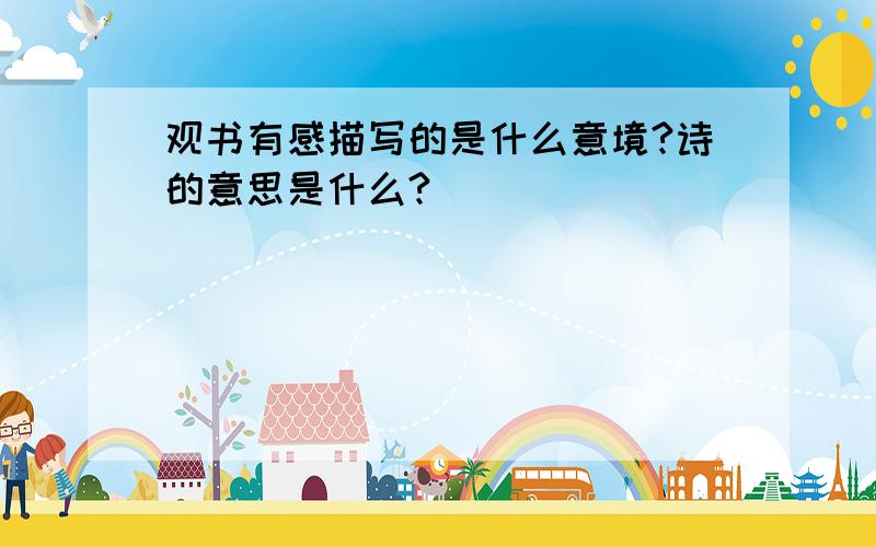 观书有感描写的是什么意境?诗的意思是什么?