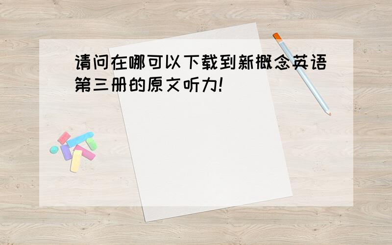 请问在哪可以下载到新概念英语第三册的原文听力!