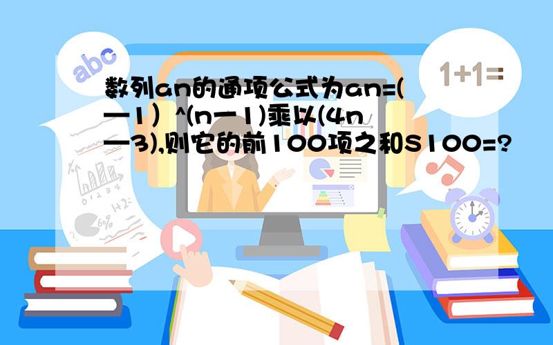 数列an的通项公式为an=(—1）^(n一1)乘以(4n—3),则它的前100项之和S100=?