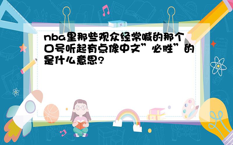 nba里那些观众经常喊的那个口号听起有点像中文”必胜”的是什么意思?