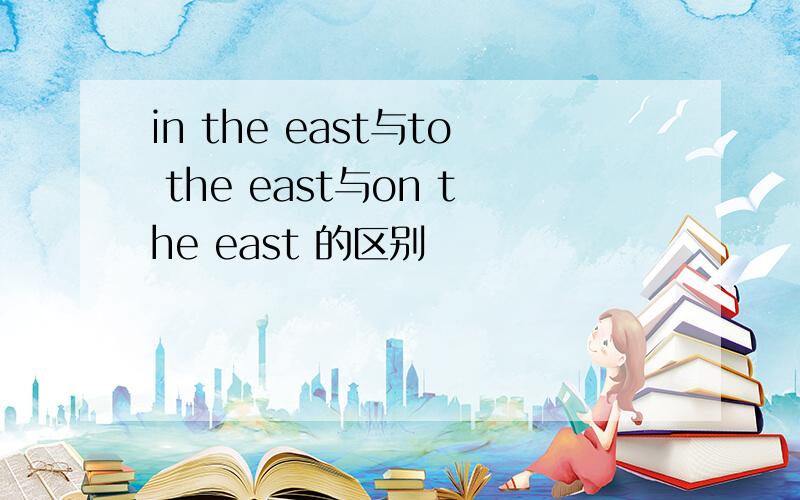 in the east与to the east与on the east 的区别