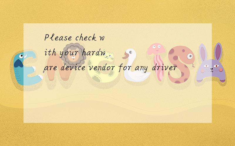 Please check with your hardware device vendor for any driver