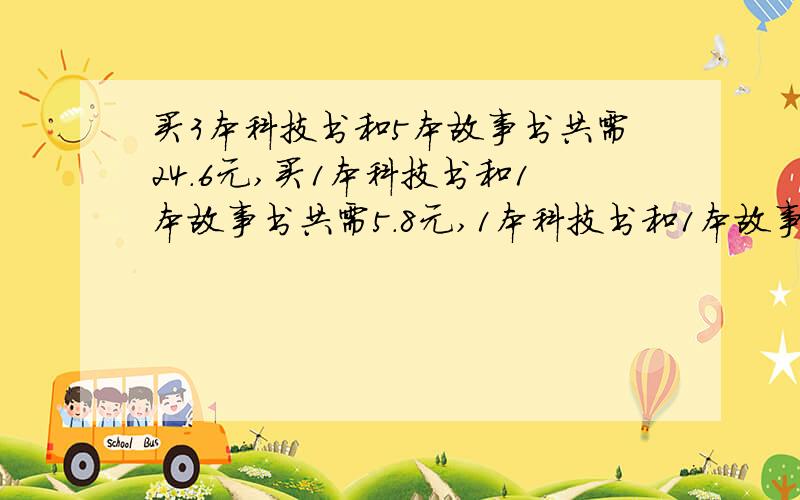 买3本科技书和5本故事书共需24.6元,买1本科技书和1本故事书共需5.8元,1本科技书和1本故事书各多少元?,