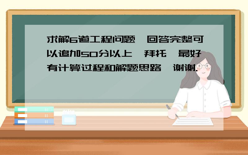 求解6道工程问题,回答完整可以追加50分以上,拜托,最好有计算过程和解题思路,谢谢.