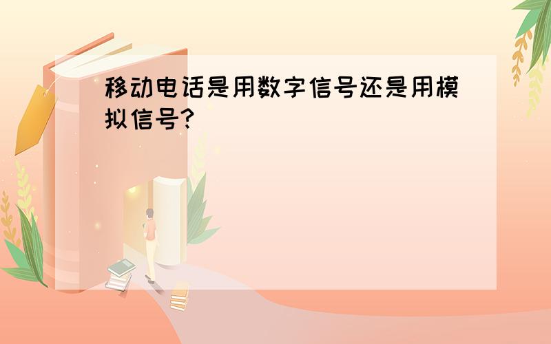 移动电话是用数字信号还是用模拟信号?