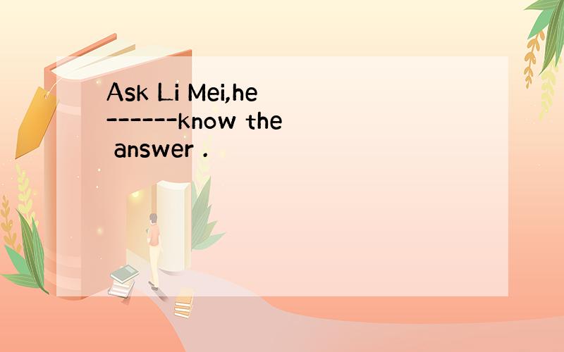 Ask Li Mei,he ------know the answer .