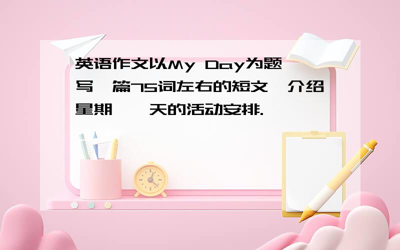 英语作文以My Day为题,写一篇75词左右的短文,介绍星期一一天的活动安排.