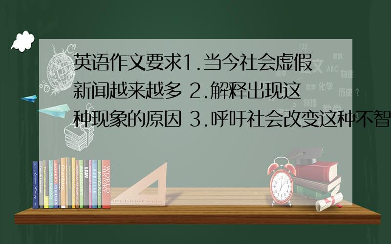 英语作文要求1.当今社会虚假新闻越来越多 2.解释出现这种现象的原因 3.呼吁社会改变这种不智之举120字要快啊 今晚要