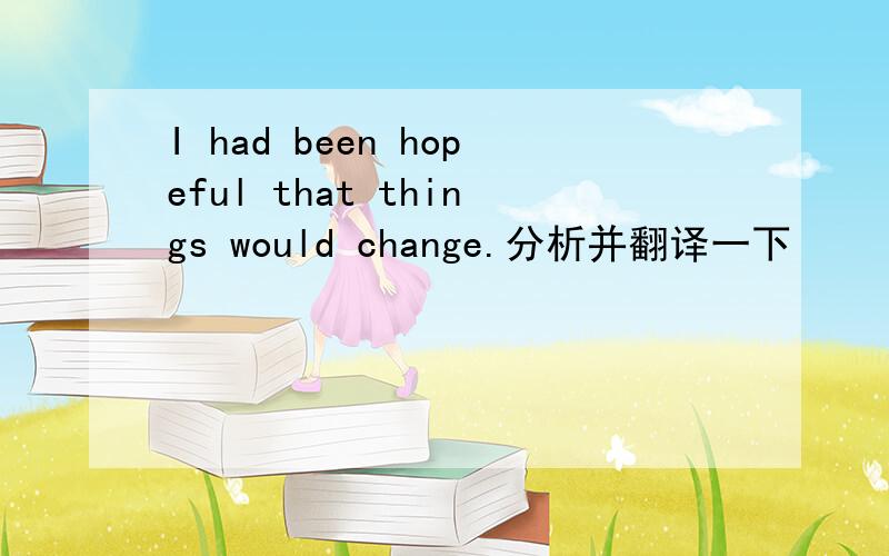 I had been hopeful that things would change.分析并翻译一下