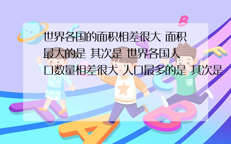 世界各国的面积相差很大 面积最大的是 其次是 世界各国人口数量相差很大 人口最多的是 其次是