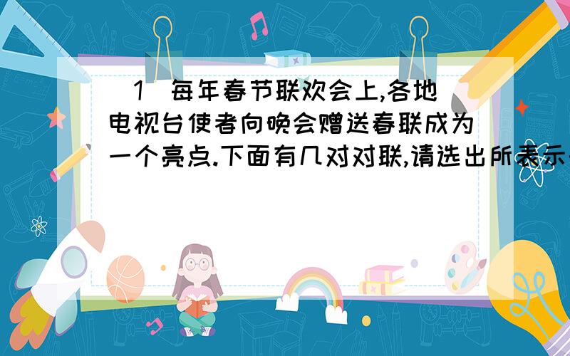 （1）每年春节联欢会上,各地电视台使者向晚会赠送春联成为一个亮点.下面有几对对联,请选出所表示的城市.