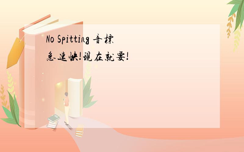 No Spitting 音标急速快!现在就要!