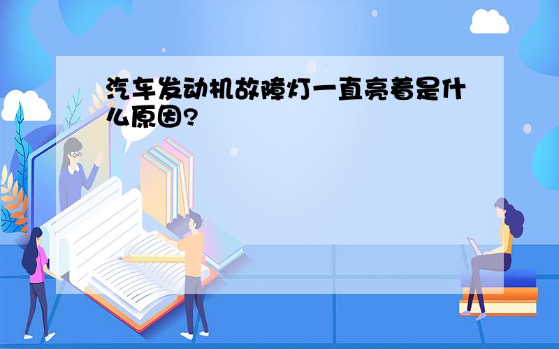 汽车发动机故障灯一直亮着是什么原因?