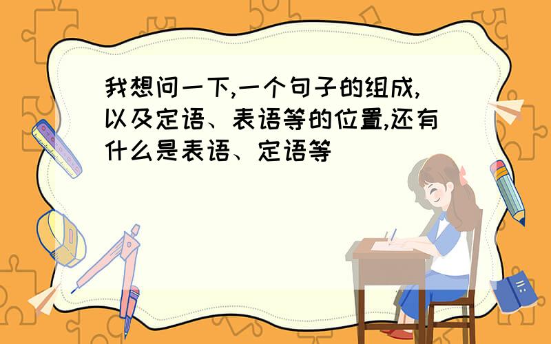 我想问一下,一个句子的组成,以及定语、表语等的位置,还有什么是表语、定语等