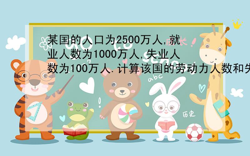 某国的人口为2500万人,就业人数为1000万人,失业人数为100万人.计算该国的劳动力人数和失业率.