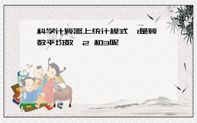 科学计算器上统计模式,1是算数平均数,2 和3呢