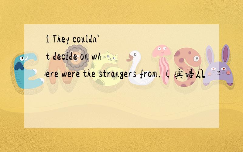 1 They couldn't decide on where were the strangers from.（宾语从