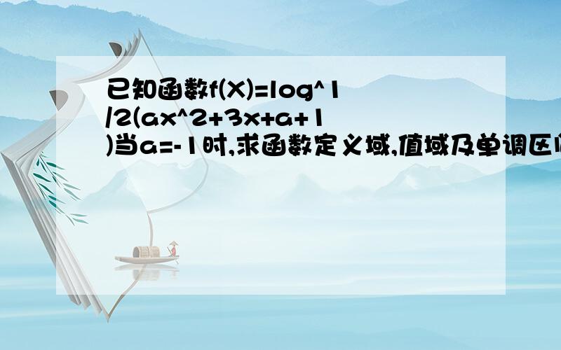 已知函数f(X)=log^1/2(ax^2+3x+a+1)当a=-1时,求函数定义域,值域及单调区间