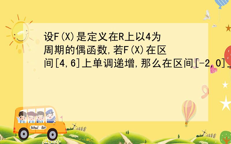 设F(X)是定义在R上以4为周期的偶函数,若F(X)在区间[4,6]上单调递增,那么在区间[-2,0]上F(X)反函数是