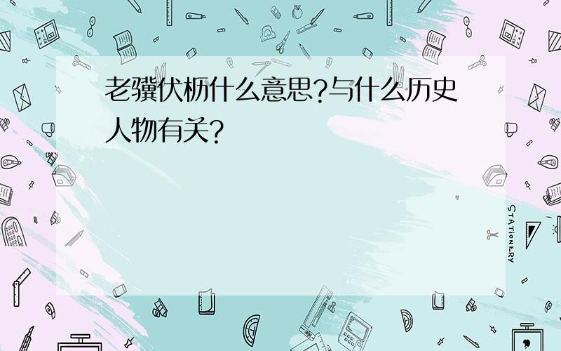 老骥伏枥什么意思?与什么历史人物有关?