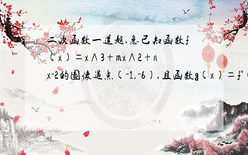 二次函数一道题,急已知函数f(x)＝x∧3+mx∧2+nx-2的图像过点(-1.-6),且函数g(x)＝f'(x)+6x