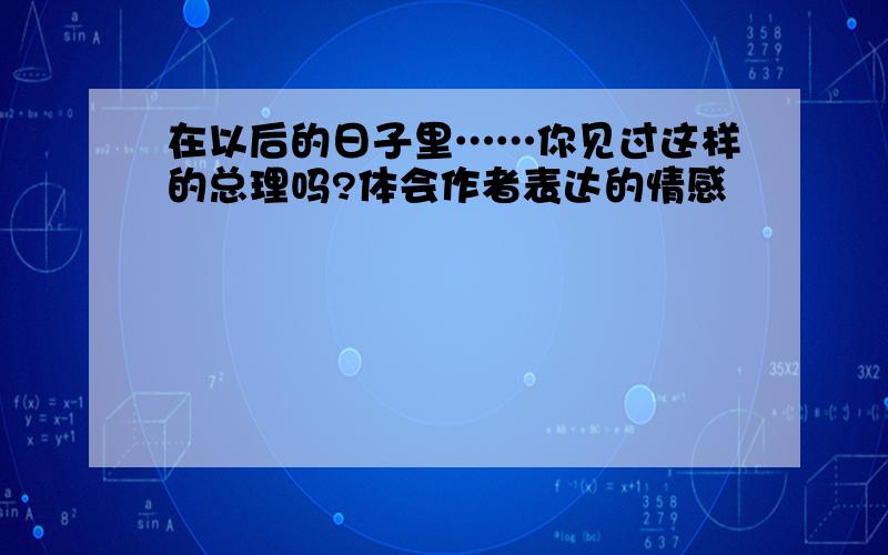 在以后的日子里……你见过这样的总理吗?体会作者表达的情感