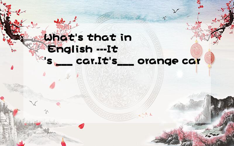 What's that in English ---It's ___ car.It's___ orange car