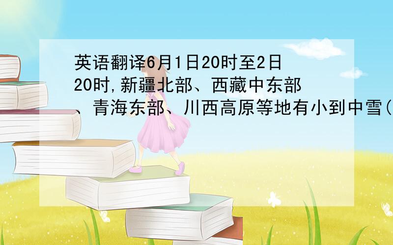 英语翻译6月1日20时至2日20时,新疆北部、西藏中东部、青海东部、川西高原等地有小到中雪(雨)或雨夹雪；甘肃祁连山区和