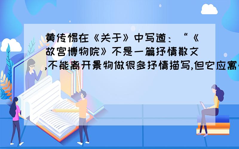 黄传惕在《关于》中写道：“《故宫博物院》不是一篇抒情散文,不能离开景物做很多抒情描写,但它应寓情于写景之中,把感情融如字