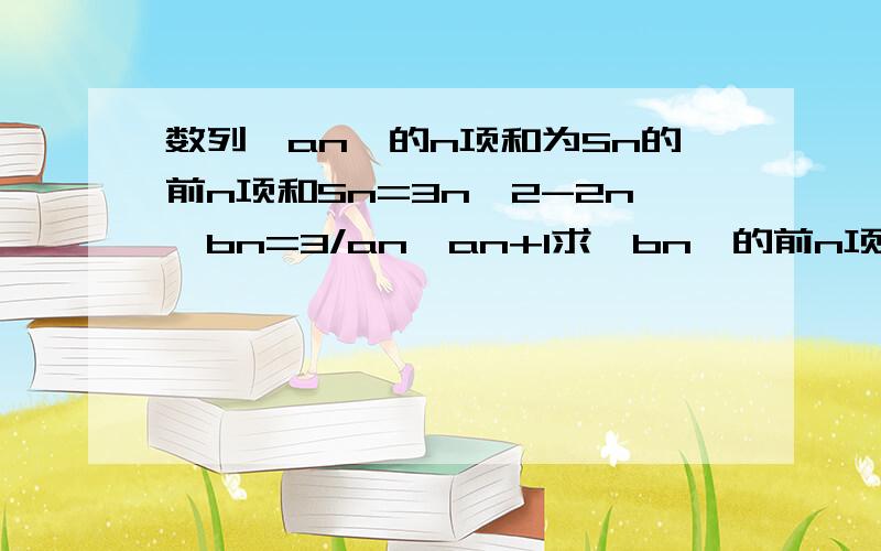 数列{an}的n项和为Sn的前n项和Sn=3n^2-2n,bn=3/an*an+1求{bn}的前n项