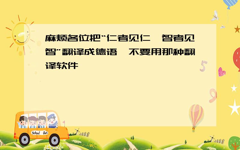 麻烦各位把“仁者见仁,智者见智”翻译成德语,不要用那种翻译软件