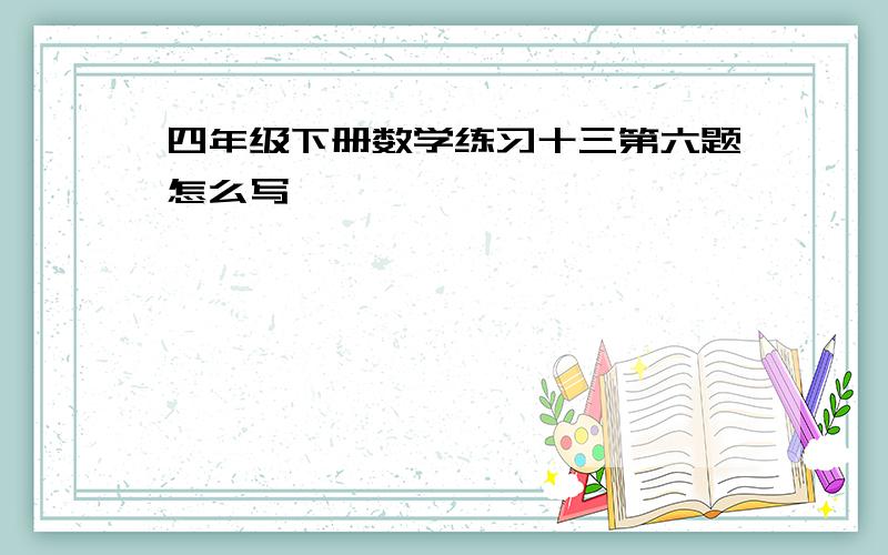 四年级下册数学练习十三第六题怎么写