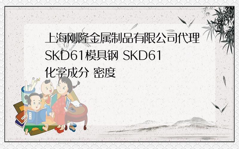 上海刚隆金属制品有限公司代理SKD61模具钢 SKD61化学成分 密度