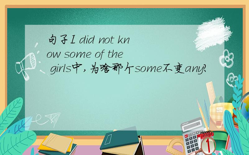 句子I did not know some of the girls中,为啥那个some不变any?