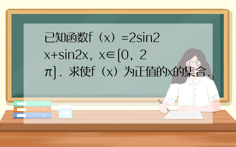 已知函数f（x）=2sin2x+sin2x，x∈[0，2π]．求使f（x）为正值的x的集合．