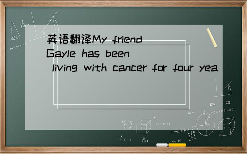 英语翻译My friend Gayle has been living with cancer for four yea