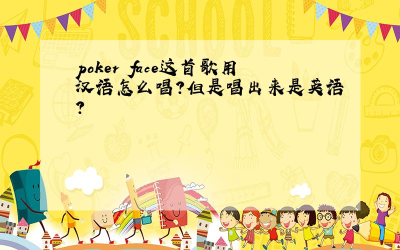 poker face这首歌用汉语怎么唱?但是唱出来是英语?