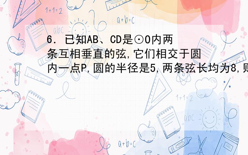 6．已知AB、CD是⊙O内两条互相垂直的弦,它们相交于圆内一点P,圆的半径是5,两条弦长均为8,则OP的长为 （ ）