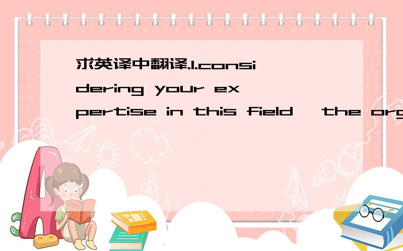 求英译中翻译.1.considering your expertise in this field ,the organ