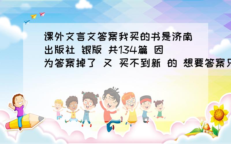 课外文言文答案我买的书是济南出版社 银版 共134篇 因为答案掉了 又 买不到新 的 想要答案只要48梁上君子到77吕蒙