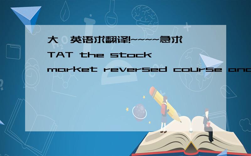 大一英语求翻译!~~~~急求TAT the stock market reversed course and close