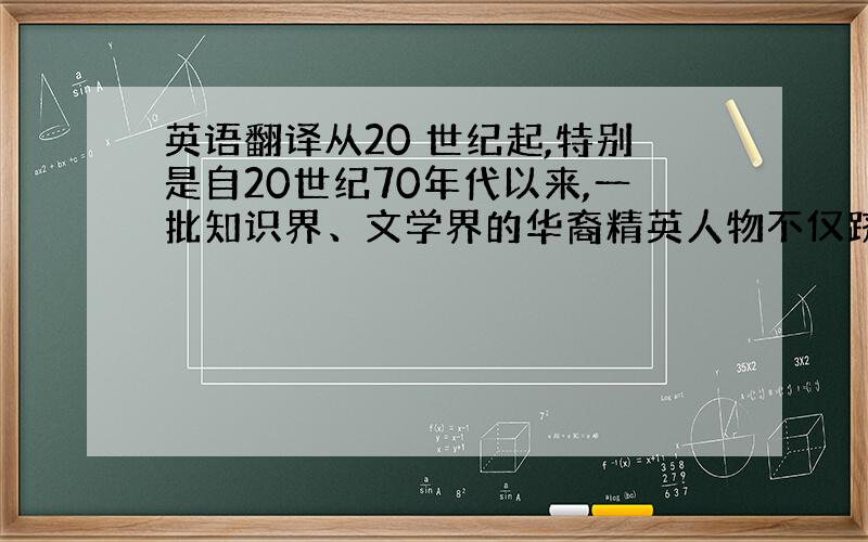 英语翻译从20 世纪起,特别是自20世纪70年代以来,一批知识界、文学界的华裔精英人物不仅跻身于美国的“主流文化” 圈,