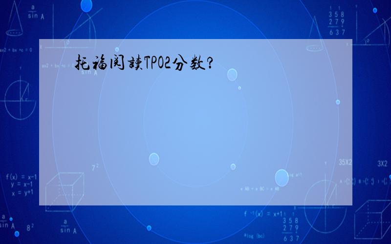 托福阅读TPO2分数?