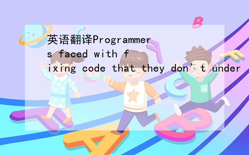 英语翻译Programmers faced with fixing code that they don’t under