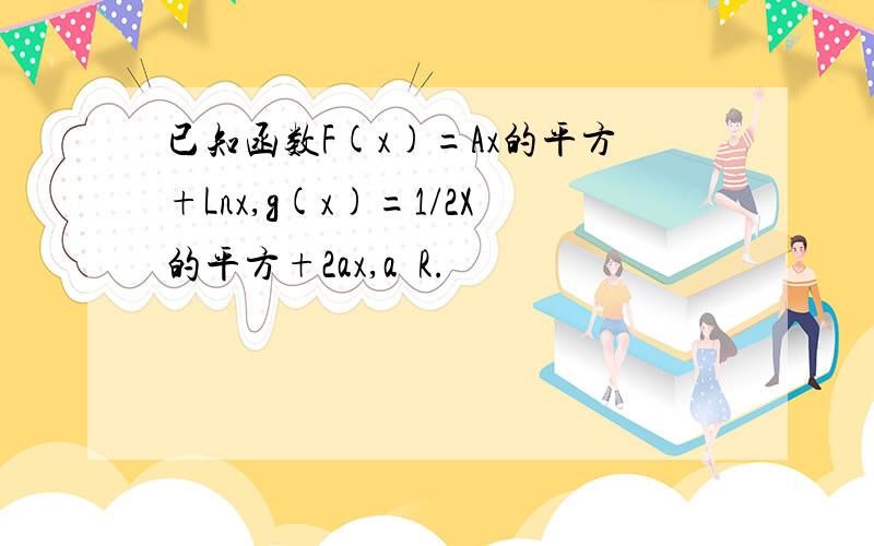 已知函数F(x)=Ax的平方+Lnx,g(x)=1/2X的平方+2ax,a€R.