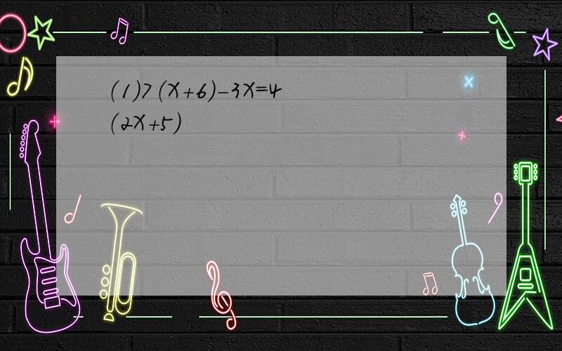 （1）7（X+6）-3X=4（2X+5）