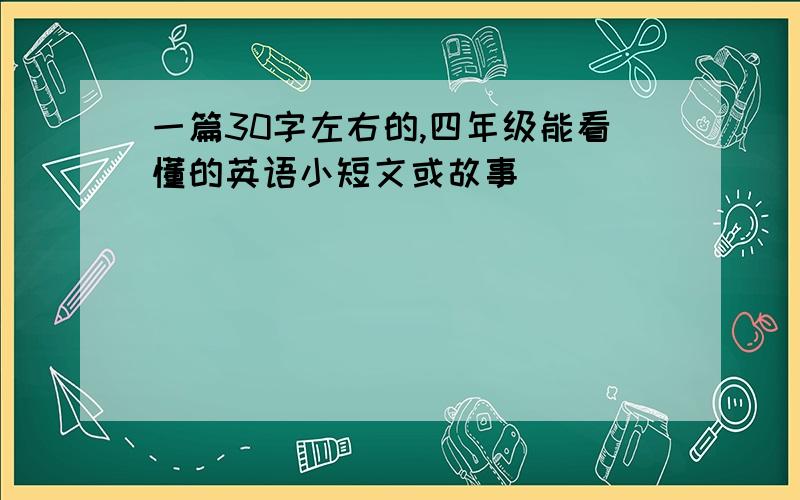 一篇30字左右的,四年级能看懂的英语小短文或故事